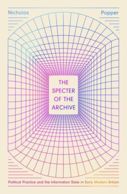 Cover for Nicholas Popper · The Specter of the Archive: Political Practice and the Information State in Early Modern Britain (Paperback Book) (2024)