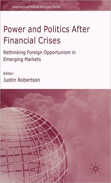 Cover for Justin Robertson · Power and Politics After Financial Crises: Rethinking Foreign Opportunism in Emerging Markets - International Political Economy Series (Inbunden Bok) (2007)