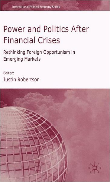 Cover for Justin Robertson · Power and Politics After Financial Crises: Rethinking Foreign Opportunism in Emerging Markets - International Political Economy Series (Gebundenes Buch) (2007)