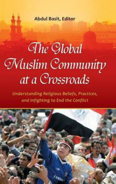 Cover for Abdul Basit Ph.D. · The Global Muslim Community at a Crossroads: Understanding Religious Beliefs, Practices, and Infighting to End the Conflict (Hardcover Book) (2012)