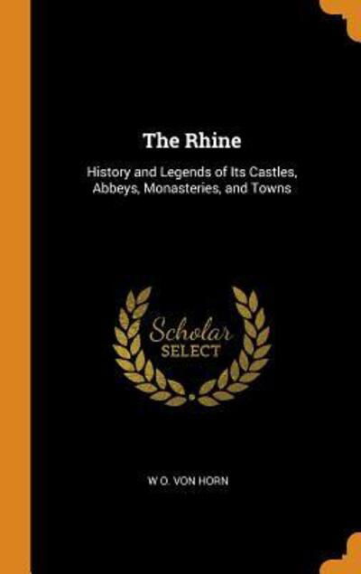 The Rhine History and Legends of Its Castles, Abbeys, Monasteries, and Towns - W O Von Horn - Libros - Franklin Classics Trade Press - 9780343926977 - 21 de octubre de 2018