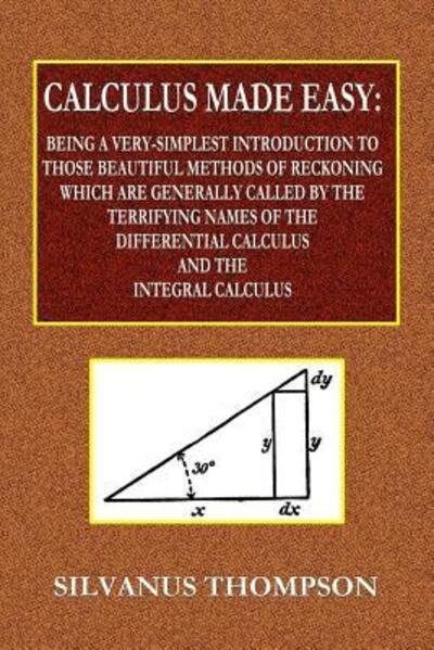 Cover for Silvanus Phillips Thompson · Calculus Made Easy - Being a Very-Simplest Introduction to Those Beautiful Methods of Reckoning Which Are Generally Called by the TERRIFYING NAMES of the Differential Calculus and the Integral Calculus (Paperback Bog) (2018)