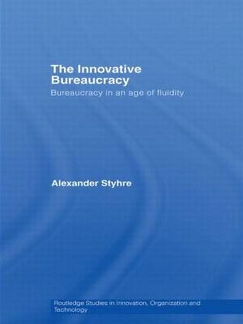 Cover for Alexander Styhre · The Innovative Bureaucracy: Bureaucracy in an Age of Fluidity - Routledge Studies in Innovation, Organizations and Technology (Gebundenes Buch) (2007)