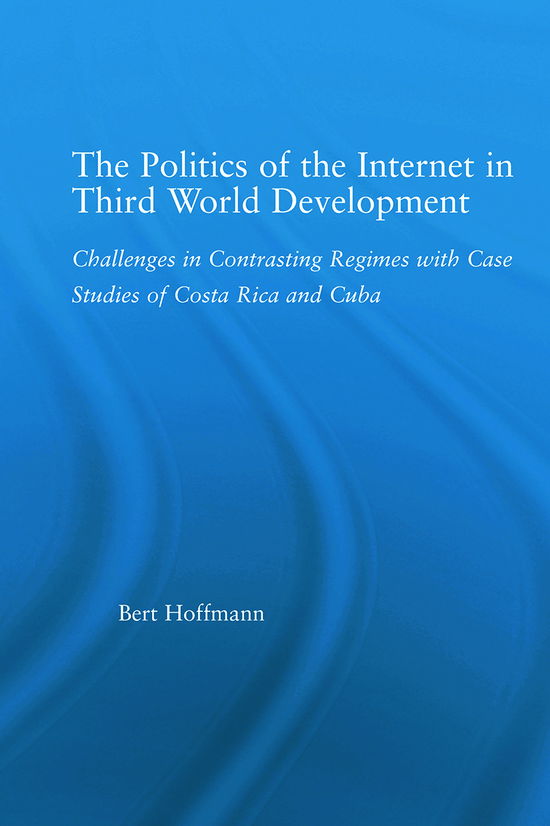 Cover for Bert Hoffmann · The Politics of the Internet in Third World Development: Challenges in Contrasting Regimes with Case Studies of Costa Rica and Cuba - Latin American Studies (Paperback Book) (2012)