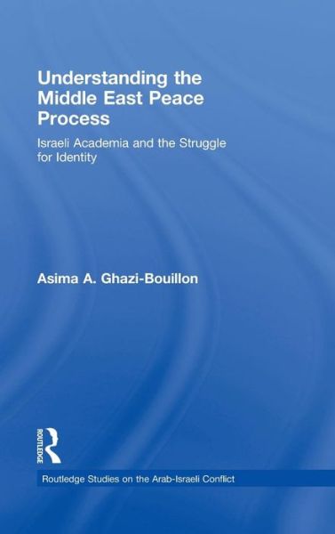 Cover for Asima Ghazi-Bouillon · Understanding the Middle East Peace Process: Israeli Academia and the Struggle for Identity - Routledge Studies on the Arab-Israeli Conflict (Hardcover Book) (2009)