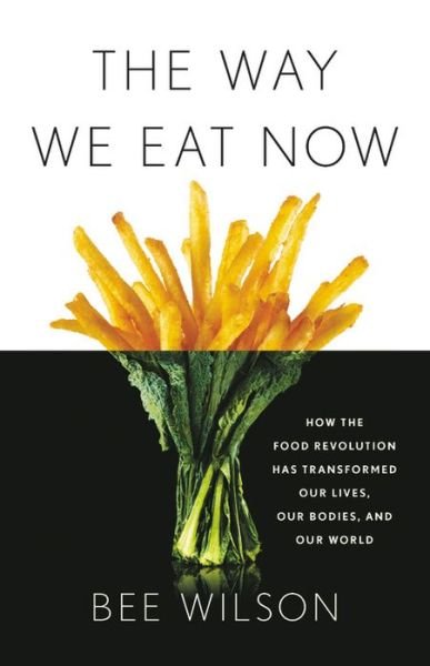 Cover for Bee Wilson · The Way We Eat Now : How the Food Revolution Has Transformed Our Lives, Our Bodies, and Our World (Gebundenes Buch) (2019)