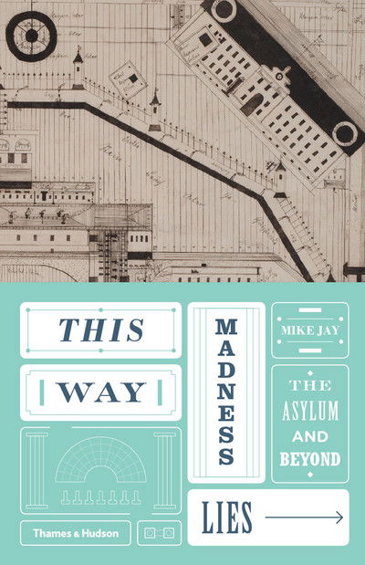 Cover for Mike Jay · This Way Madness Lies: The Asylum and Beyond (Hardcover Book) (2016)