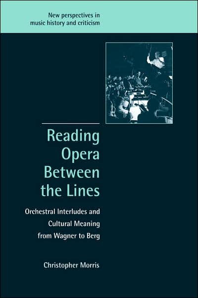 Cover for Morris, Christopher (University College Cork) · Reading Opera between the Lines: Orchestral Interludes and Cultural Meaning from Wagner to Berg - New Perspectives in Music History and Criticism (Paperback Bog) (2007)