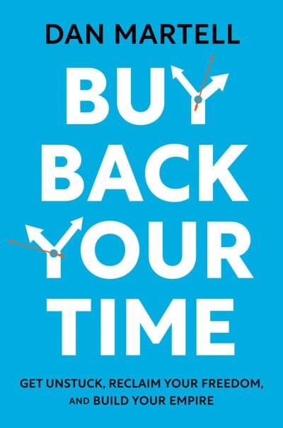 Cover for Dan Martell · Buy Back Your Time: Get Unstuck, Reclaim Your Freedom, and Build Your Empire (Hardcover bog) (2023)
