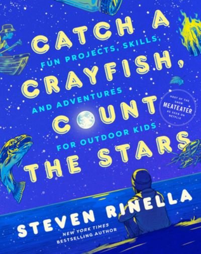 Catch a Crayfish, Count the Stars: Fun Projects, Skills, and Adventures for Outdoor Kids - Steven Rinella - Książki - Random House USA Inc - 9780593448977 - 13 czerwca 2023