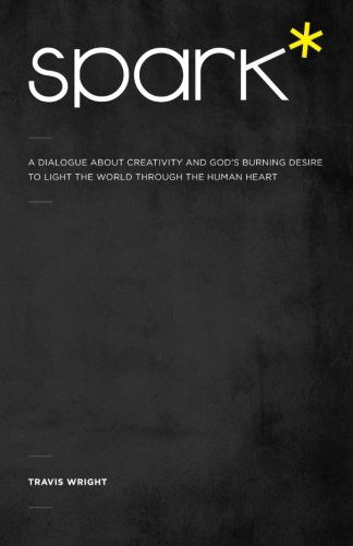 Cover for Travis Wright · Spark*: a Dialogue About Creativity and God's Burning Desire to Light the World Through the Human Heart (Pocketbok) (2012)