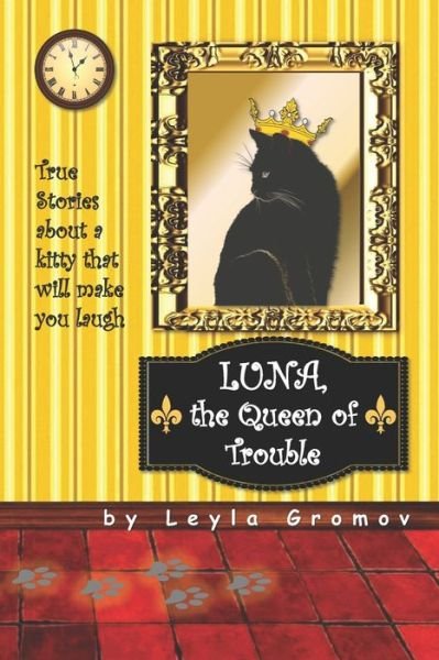 Cover for Leyla V Gromov · Luna, the Queen of Trouble : True Stories about a kitty that will make you laugh (Paperback Book) (2017)