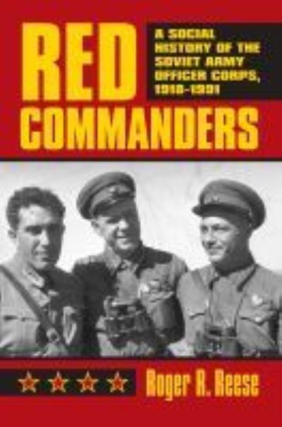 Red Commanders: A Social History of the Soviet Army Officer Corps, 1918-1991 - Modern War Studies - Roger R. Reese - Books - University Press of Kansas - 9780700613977 - September 30, 2005