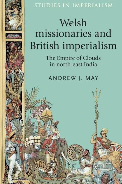 Cover for Andrew May · Welsh Missionaries and British Imperialism: The Empire of Clouds in North-East India - Studies in Imperialism (Paperback Book) (2016)