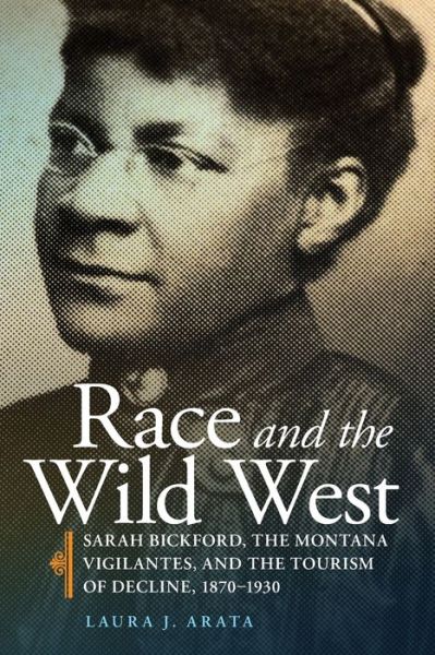 Cover for Laura J. Arata · Race and the Wild West: Sarah Bickford, the Montana Vigilantes, and the Tourism of Decline, 1870-1930 - Race and Culture in the American West Series (Paperback Book) (2020)