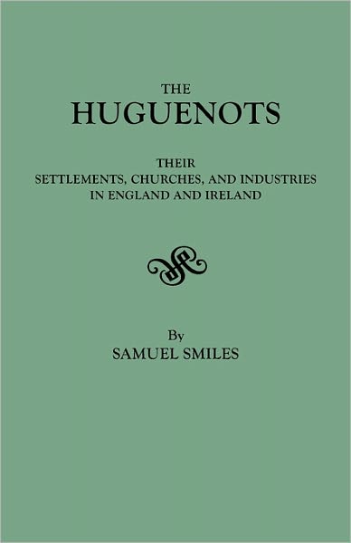 The Huguenots : Their Settlements, Churches, and Industries in England and Ireland - Samuel Jr. Smiles - Książki - Clearfield - 9780806304977 - 21 kwietnia 2011