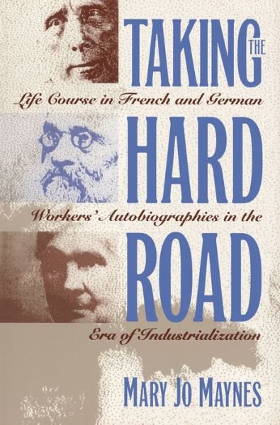 Cover for Mary Jo Maynes · Taking the Hard Road: Life Course in French and German Workers' Autobiographies in the Era of Industrialization (Taschenbuch) [New edition] (1995)
