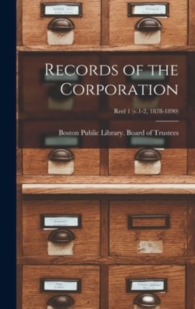 Cover for Boston Public Library Board of Trust · Records of the Corporation [microform]; reel 1 (v.1-2, 1878-1890) (Hardcover Book) (2021)