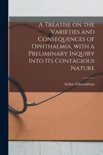 A Treatise on the Varieties and Consequences of Ophthalmia, With a Preliminary Inquiry Into Its Contagious Nature - Arthur 1776?-1841 Edmondston - Libros - Legare Street Press - 9781014258977 - 9 de septiembre de 2021