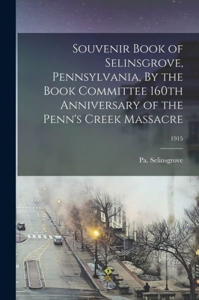 Cover for Pa 1755-1915 160th Ann Selinsgrove · Souvenir Book of Selinsgrove, Pennsylvania, By the Book Committee 160th Anniversary of the Penn's Creek Massacre; 1915 (Taschenbuch) (2021)
