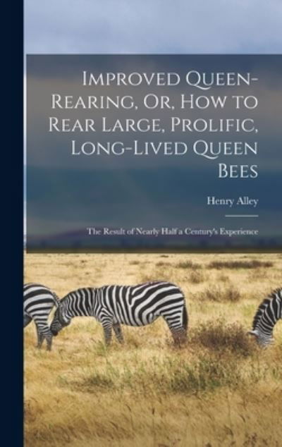 Cover for Henry Alley · Improved Queen-Rearing, or, How to Rear Large, Prolific, Long-Lived Queen Bees (Book) (2022)