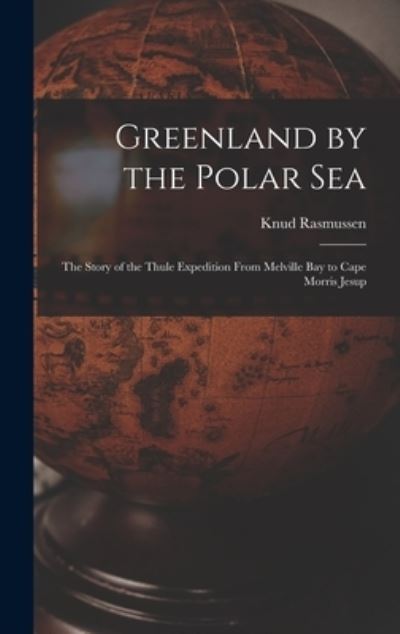 Cover for Knud Rasmussen · Greenland by the Polar Sea; the Story of the Thule Expedition from Melville Bay to Cape Morris Jesup (Book) (2022)