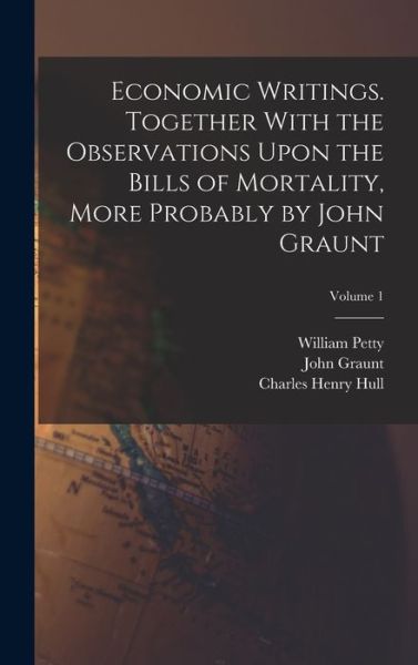 Economic Writings. Together with the Observations upon the Bills of Mortality, More Probably by John Graunt; Volume 1 - William Petty - Books - Creative Media Partners, LLC - 9781017020977 - October 27, 2022