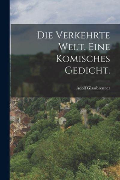 Cover for Adolf Glassbrenner · Die Verkehrte Welt. eine Komisches Gedicht (Book) (2022)