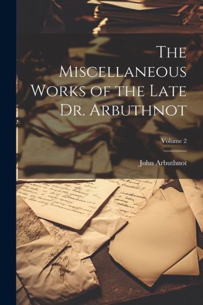 Miscellaneous Works of the Late Dr. Arbuthnot; Volume 2 - John Arbuthnot - Bücher - Creative Media Partners, LLC - 9781021612977 - 18. Juli 2023