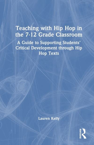 Cover for Lauren Kelly · Teaching with Hip Hop in the 7-12 Grade Classroom: A Guide to Supporting Students’ Critical Development Through Popular Texts (Inbunden Bok) (2023)