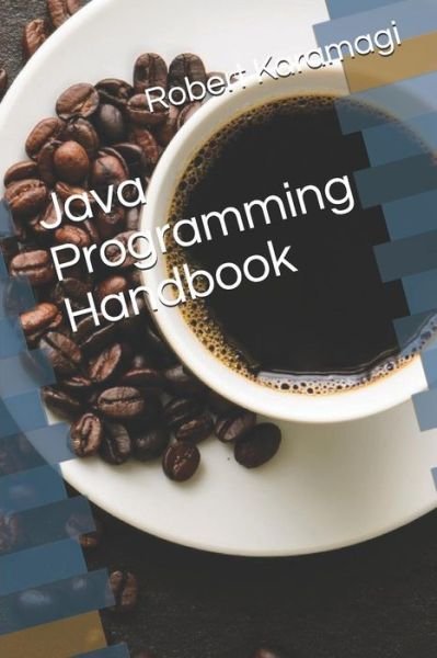 Java Programming Handbook - Robert Karamagi - Books - Independently Published - 9781099213977 - May 18, 2019