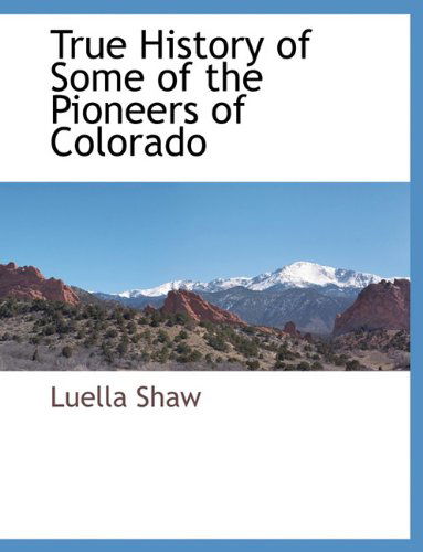 Cover for Luella Shaw · True History of Some of the Pioneers of Colorado (Paperback Book) (2010)