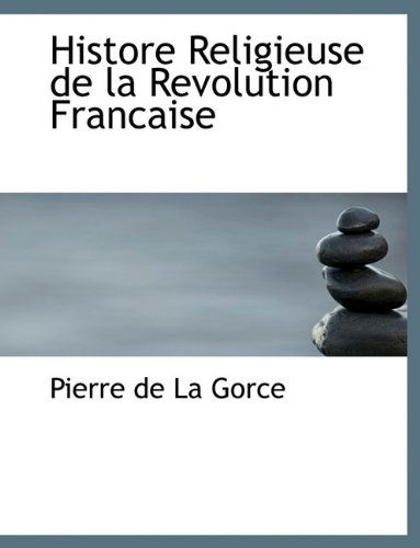 Histore Religieuse De La Revolution Francaise - Pierre De La Gorce - Books - BiblioLife - 9781117995977 - April 4, 2010