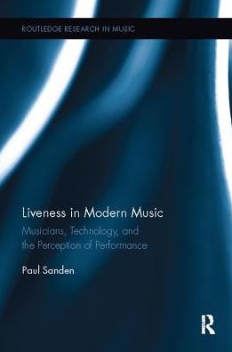 Cover for Sanden, Paul (University of Lethbridge, Canada) · Liveness in Modern Music: Musicians, Technology, and the Perception of Performance - Routledge Research in Music (Paperback Book) (2017)