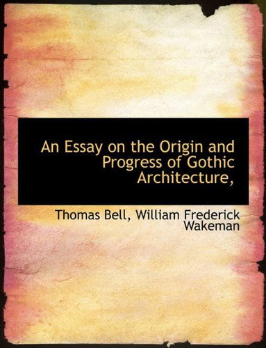 An Essay on the Origin and Progress of Gothic Architecture, - Thomas Bell - Książki - BiblioLife - 9781140412977 - 6 kwietnia 2010