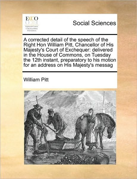 Cover for William Pitt · A Corrected Detail of the Speech of the Right Hon William Pitt, Chancellor of His Majesty's Court of Exchequer: Delivered in the House of Commons, on Tu (Paperback Book) (2010)