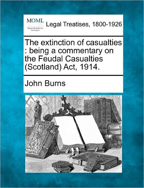 The Extinction of Casualties: Being a Commentary on the Feudal Casualties (Scotland) Act, 1914. - John Burns - Böcker - Gale Ecco, Making of Modern Law - 9781240134977 - 1 december 2010
