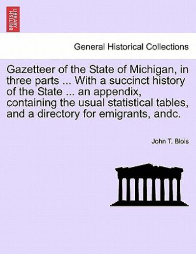 Cover for John T Blois · Gazetteer of the State of Michigan, in Three Parts ... with a Succinct History of the State ... an Appendix, Containing the Usual Statistical Tables, (Paperback Book) (2011)
