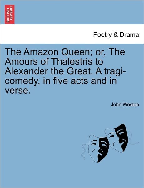 Cover for John Weston · The Amazon Queen; Or, the Amours of Thalestris to Alexander the Great. a Tragi-comedy, in Five Acts and in Verse. (Paperback Book) (2011)