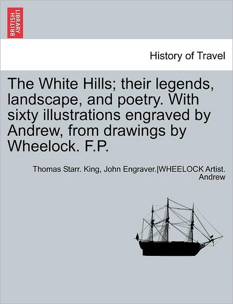 Cover for Thomas Starr King · The White Hills; Their Legends, Landscape, and Poetry. with Sixty Illustrations Engraved by Andrew, from Drawings by Wheelock. F.p. (Pocketbok) (2011)