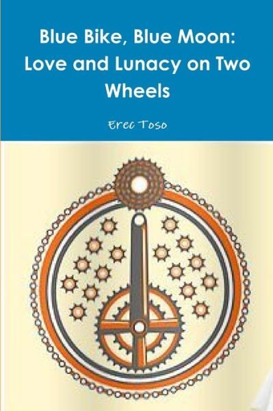 Cover for Erec Toso · Blue Bike, Blue Moon -- Love and Lunacy on Two Wheels (Book) (2017)
