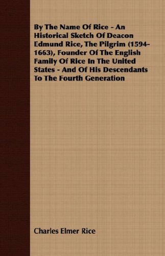 Cover for Charles Elmer Rice · By the Name of Rice - an Historical Sketch of Deacon Edmund Rice, the Pilgrim (1594-1663), Founder of the English Family of Rice in the United States - and of His Descendants to the Fourth Generation (Paperback Book) (2008)