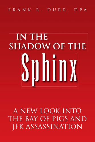 In the Shadow of the Sphinx: a New Look into the Bay of Pigs and Jfk Assassination - Frank R Durr Dpa - Books - Xlibris, Corp. - 9781425757977 - June 5, 2007