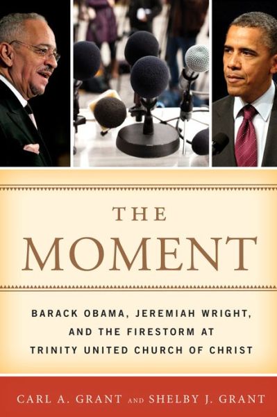 Cover for Carl A. Grant · The Moment: Barack Obama, Jeremiah Wright, and the Firestorm at Trinity United Church of Christ (Hardcover Book) (2012)