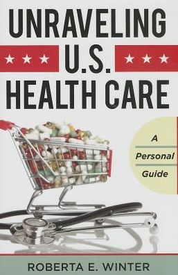 Cover for Roberta E. Winter · Unraveling U.S. Health Care: A Personal Guide (Hardcover Book) (2013)