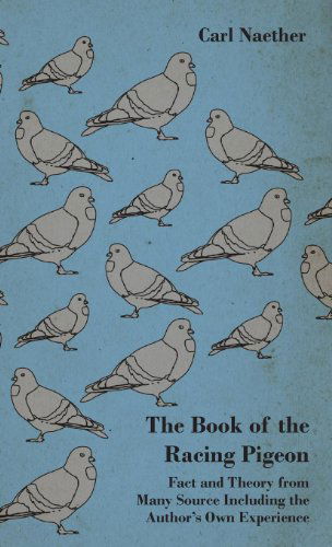 Cover for Carl Naether · The Book of the Racing Pigeon - Fact and Theory from Many Source Including the Author's Own Experience (Inbunden Bok) (2010)