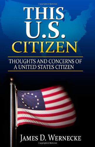 This U.s. Citizen: Thoughts and Concerns of a United States Citizen - James D Wernecke - Bøker - CreateSpace Independent Publishing Platf - 9781451509977 - 10. mars 2010