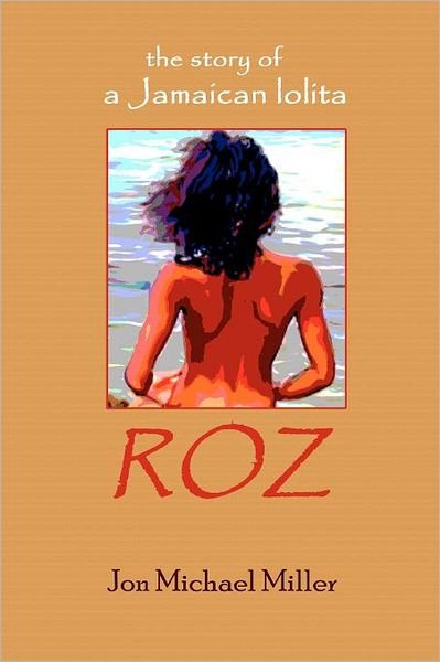 Roz:  the Story of a Jamaican Lolita - Jon Michael Miller - Books - CreateSpace Independent Publishing Platf - 9781461102977 - May 20, 2011