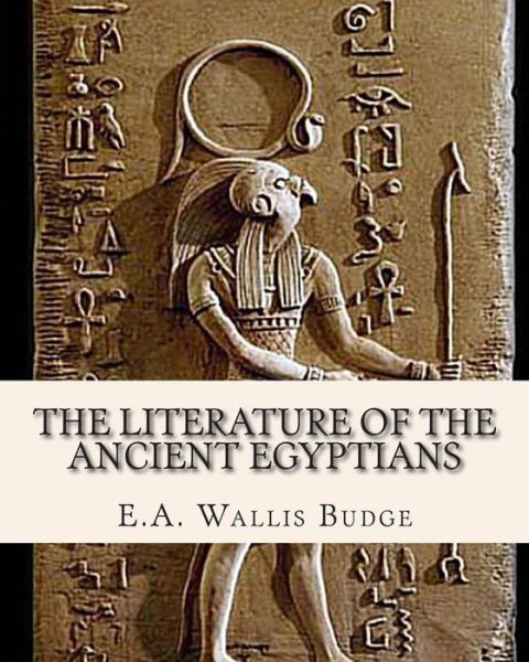 The Literature of the Ancient Egyptians - E a Wallis Budge - Books - Createspace - 9781461186977 - May 14, 2011