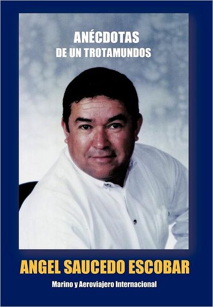 Cover for Angel Saucedo Escobar · An Cdotas De Un Trotamundos: Marino Y Aeroviajero Internacional (Hardcover Book) [Spanish edition] (2011)